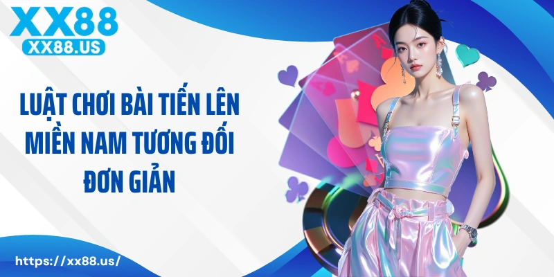 Luật chơi bài tiến lên miền Nam tương đối đơn giản